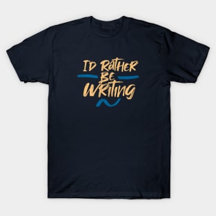 I'd Rather Be Writing T-Shirt